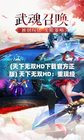 (天下无双HD下载官方正版) 天下无双HD：重现经典，打造视觉盛宴，感受高清带来的穿越时空之旅